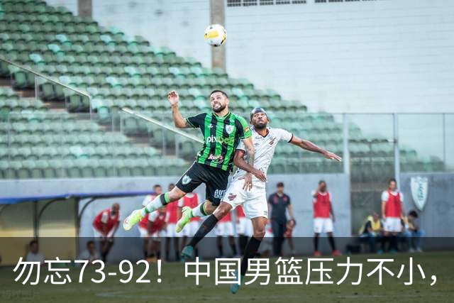 勿忘73-92！中国男篮压力不小，曾惨败日本，用好这3人，将成关键