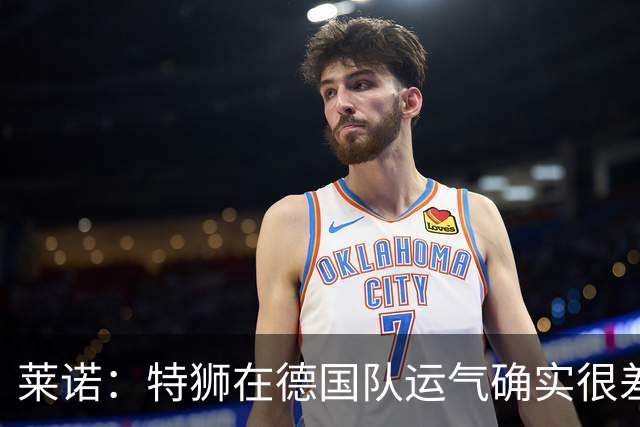 莱诺：特狮在德国队运气确实很差 乌尔比希是诺伊尔的热门接班人
